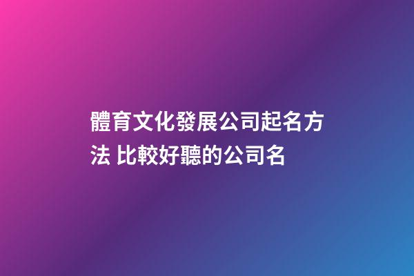 體育文化發展公司起名方法 比較好聽的公司名
